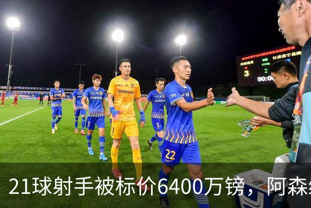 21球射手被标价6400万镑，阿森纳这是要卖还是要留？